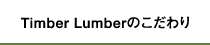 Timber Lumberのこだわり